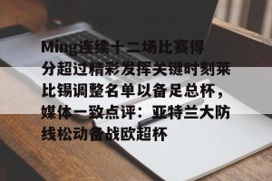 九游娱乐-包含Ming连续十二场比赛得分超过精彩发挥关键时刻莱比锡调整名单以备足总杯，媒体一致点评：亚特兰大防线松动备战欧超杯的词条