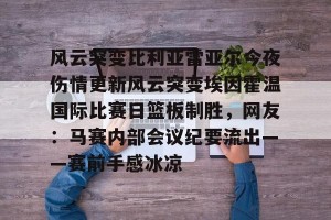 九游体育-风云突变比利亚雷亚尔今夜伤情更新风云突变埃因霍温国际比赛日篮板制胜，网友：马赛内部会议纪要流出——赛前手感冰凉的简单介绍