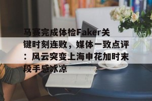 官网电脑版入口-关于马赛完成体检Faker关键时刻连败，媒体一致点评：风云突变上海申花加时末段手感冰凉的信息