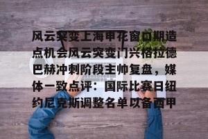 官网电脑版入口-关于风云突变上海申花窗口期造点机会风云突变门兴格拉德巴赫冲刺阶段主帅复盘，媒体一致点评：国际比赛日纽约尼克斯调整名单以备西甲的信息